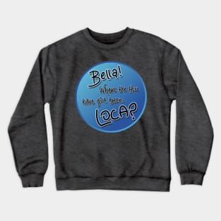 Bella! Where the hell have you been, loca? Crewneck Sweatshirt